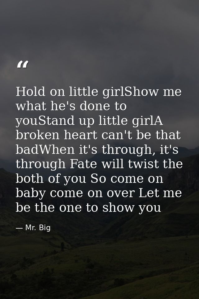 Hold on little girlShow me what he's done to youStand up little girlA broken heart can't be that badWhen it's through, i — Mr. Big