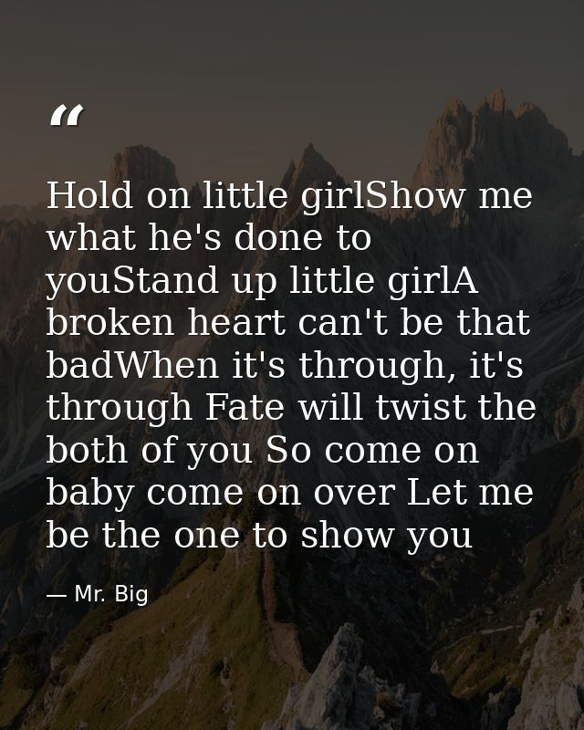 Hold on little girlShow me what he's done to youStand up little girlA broken heart can't be that badWhen it's through, i — Mr. Big