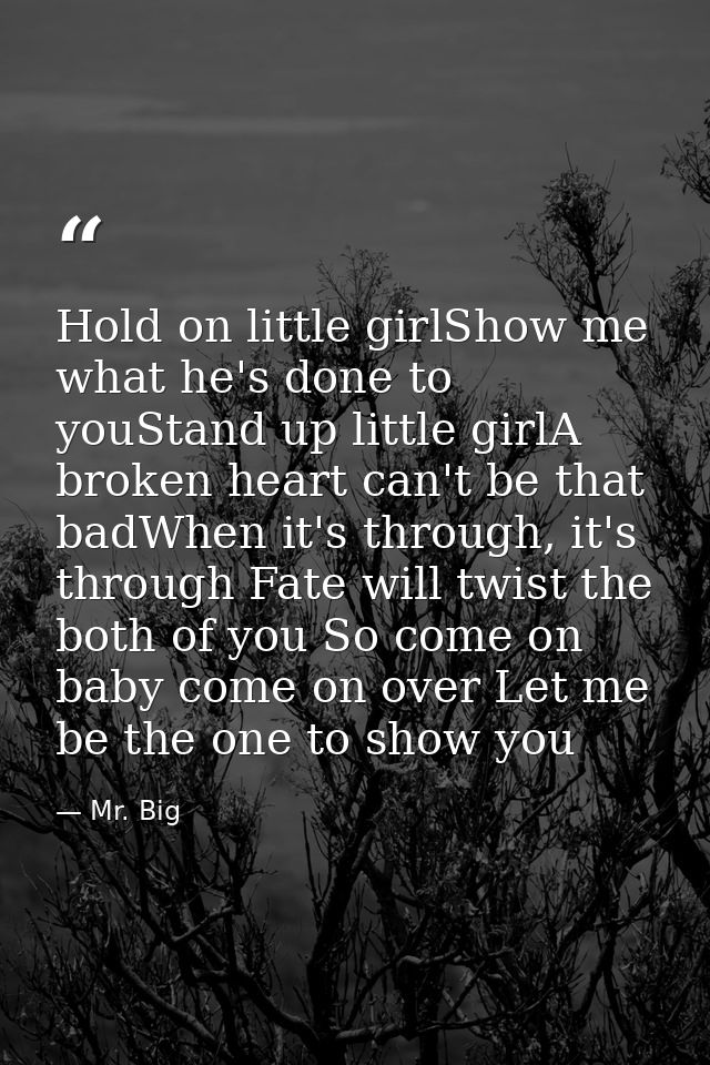 Hold on little girlShow me what he's done to youStand up little girlA broken heart can't be that badWhen it's through, i — Mr. Big