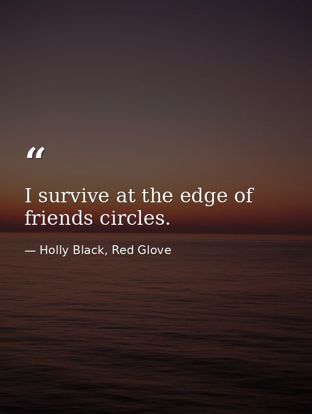 I survive at the edge of friends circles. — Holly Black, Red Glove