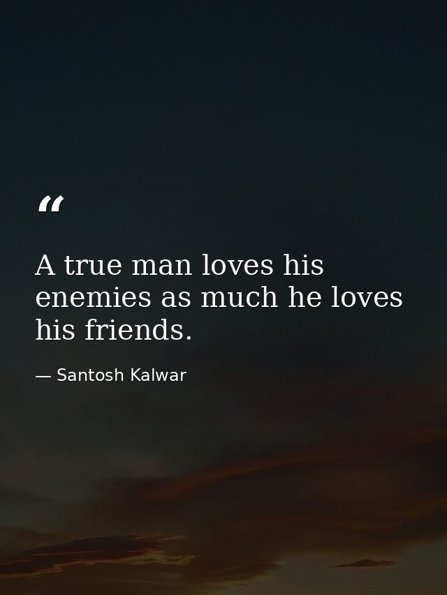 A true man loves his enemies as much he loves his friends. — Santosh Kalwar