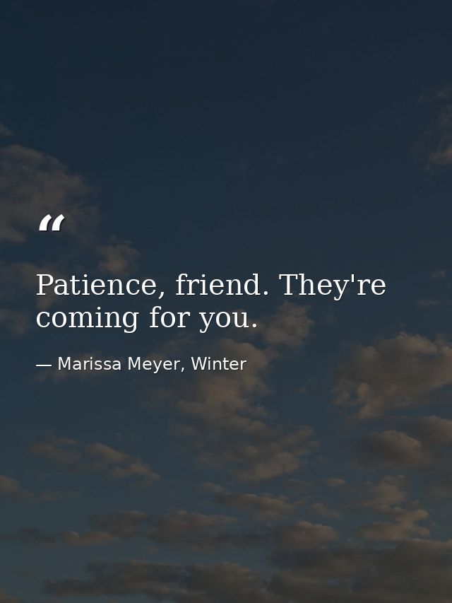 Patience, friend. They're coming for you. — Marissa Meyer, Winter