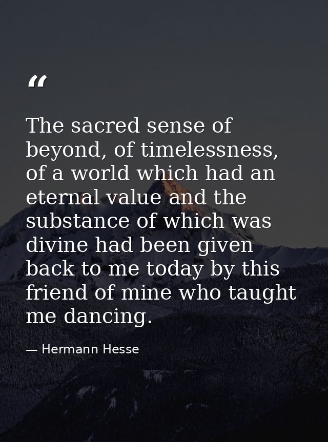 The sacred sense of beyond, of timelessness, of a world which had an eternal value and the substance of which was divine — Hermann Hesse