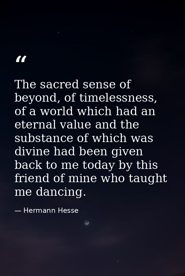 The sacred sense of beyond, of timelessness, of a world which had an eternal value and the substance of which was divine — Hermann Hesse