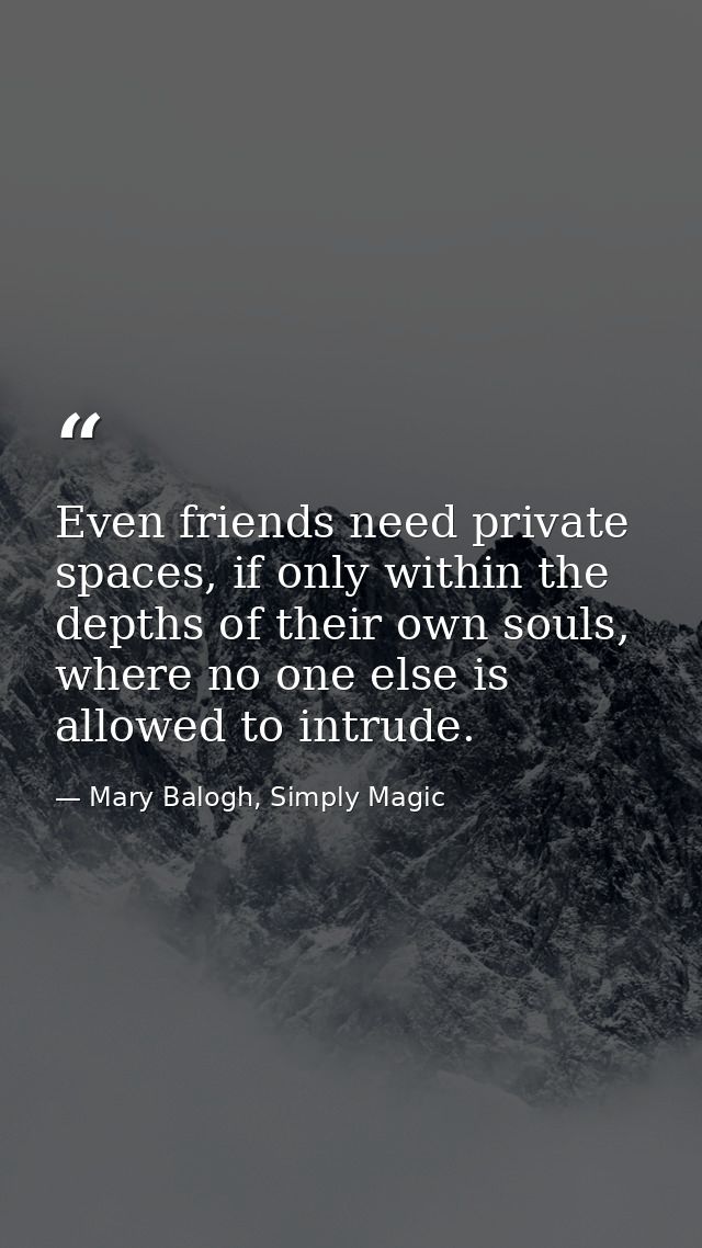 Even friends need private spaces, if only within the depths of their own souls, where no one else is allowed to intrude. — Mary Balogh, Simply Magic