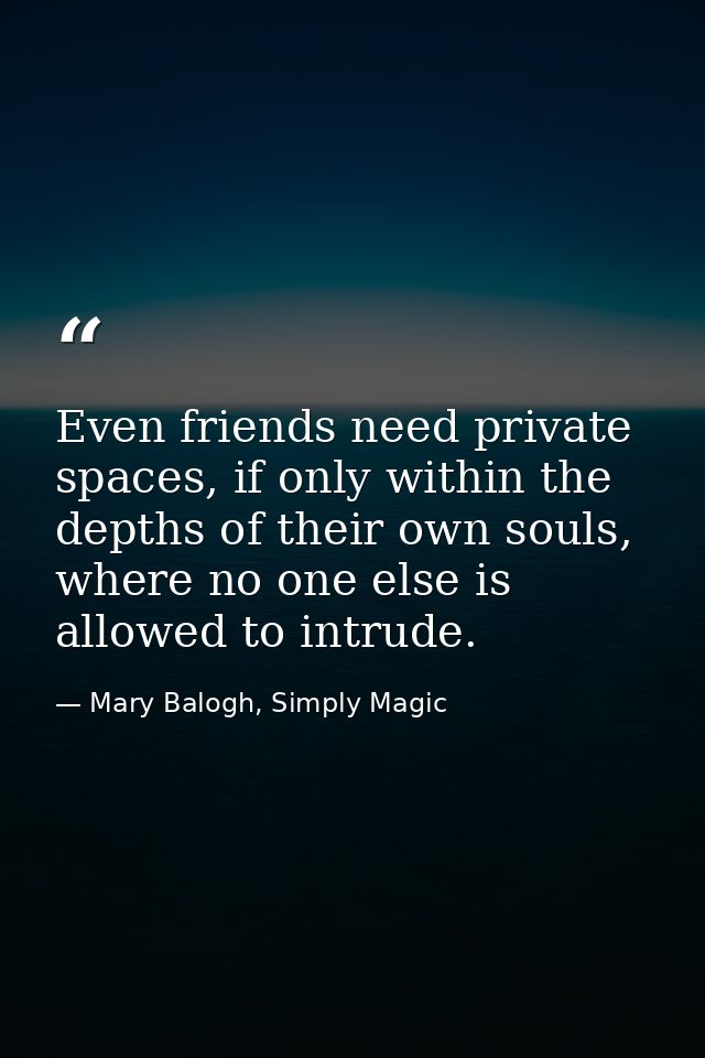 Even friends need private spaces, if only within the depths of their own souls, where no one else is allowed to intrude. — Mary Balogh, Simply Magic