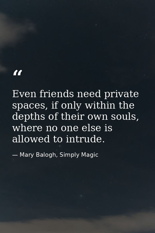 Even friends need private spaces, if only within the depths of their own souls, where no one else is allowed to intrude. — Mary Balogh, Simply Magic