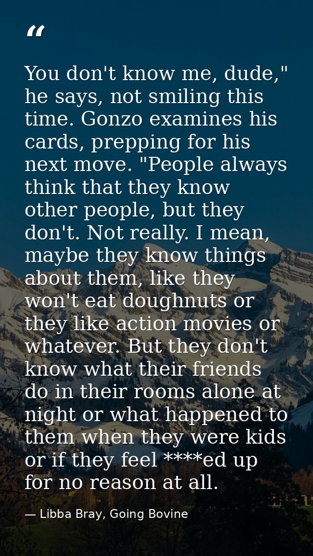 You don't know me, dude," he says, not smiling this time. Gonzo examines his cards, prepping for his next move. "People  — Libba Bray, Going Bovine