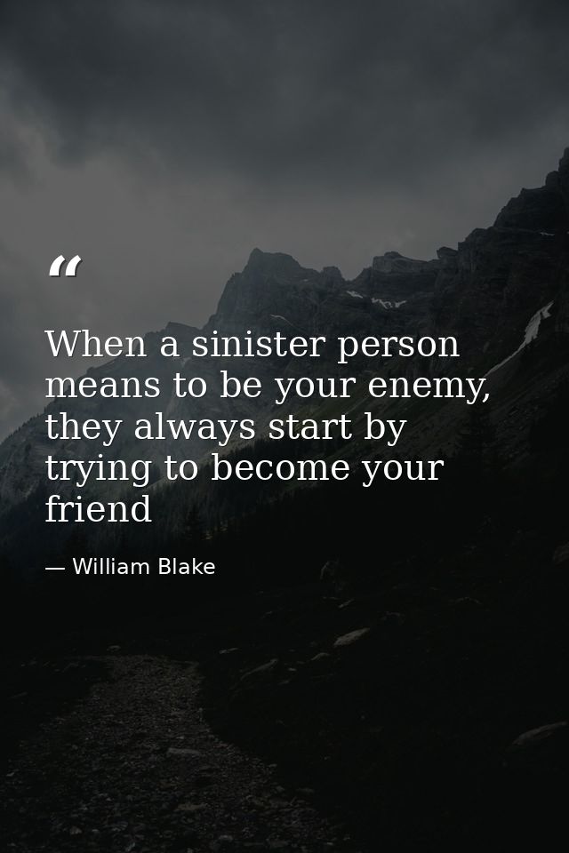 When a sinister person means to be your enemy, they always start by trying to become your friend — William Blake