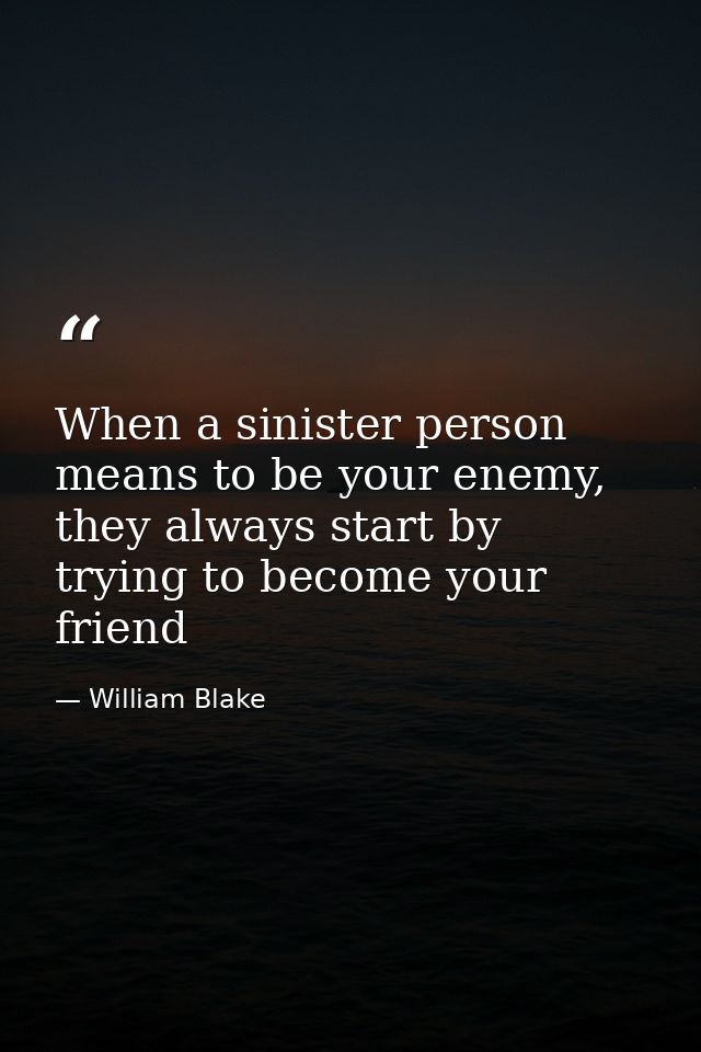 When a sinister person means to be your enemy, they always start by trying to become your friend — William Blake