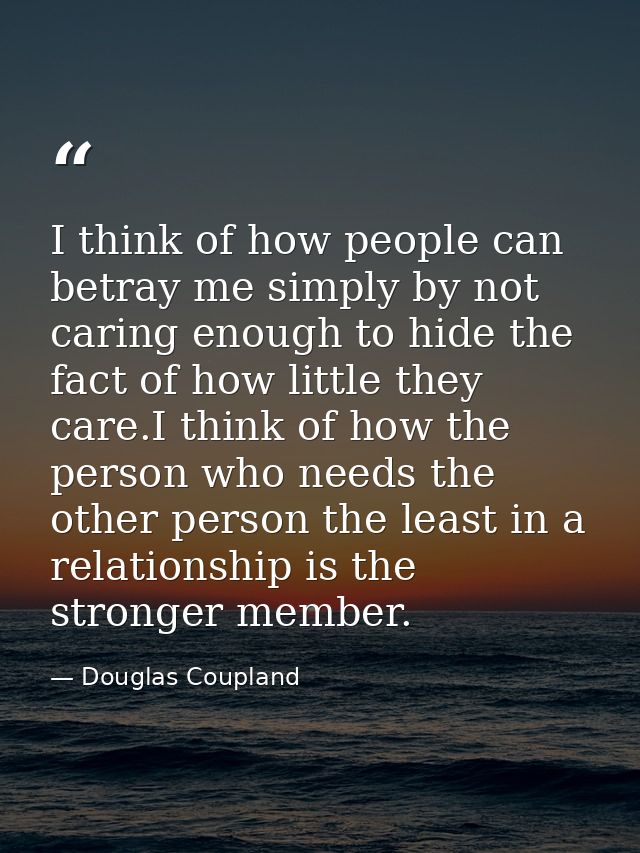 I think of how people can betray me simply by not caring enough to hide the fact of how little they care.I think of how  — Douglas Coupland