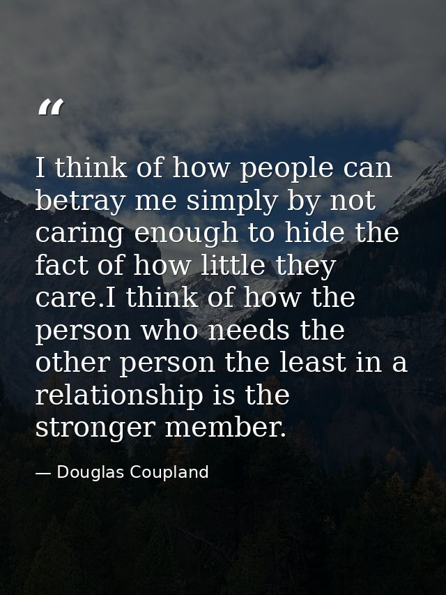 I think of how people can betray me simply by not caring enough to hide the fact of how little they care.I think of how  — Douglas Coupland