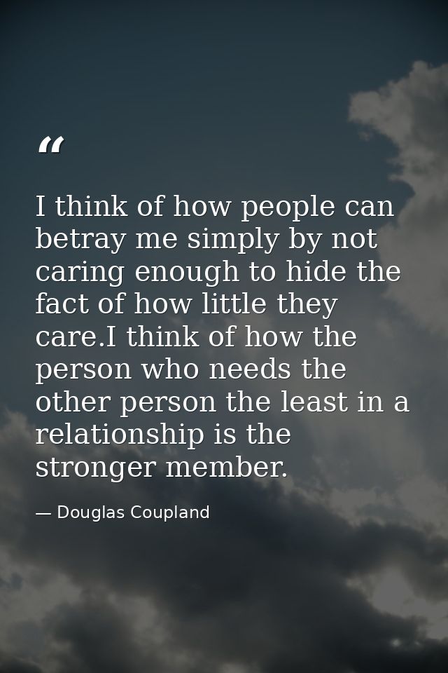 I think of how people can betray me simply by not caring enough to hide the fact of how little they care.I think of how  — Douglas Coupland