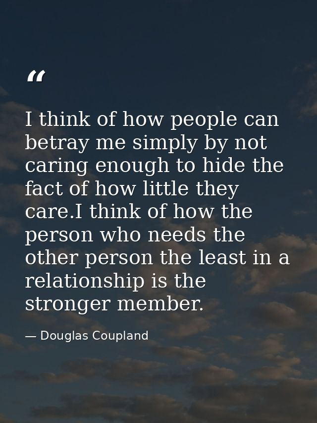 I think of how people can betray me simply by not caring enough to hide the fact of how little they care.I think of how  — Douglas Coupland