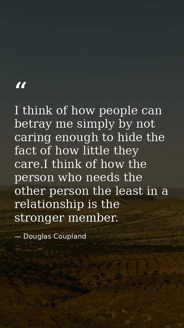 I think of how people can betray me simply by not caring enough to hide the fact of how little they care.I think of how  — Douglas Coupland