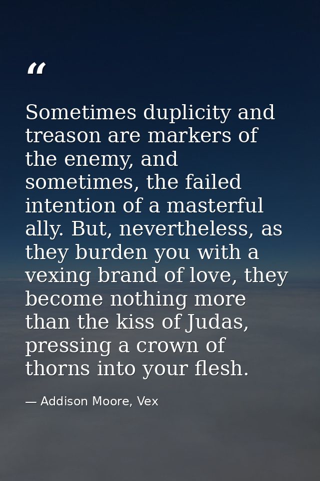 Sometimes duplicity and treason are markers of the enemy, and sometimes, the failed intention of a masterful ally. But,  — Addison Moore, Vex