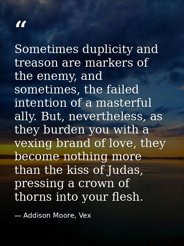 Sometimes duplicity and treason are markers of the enemy, and sometimes, the failed intention of a masterful ally. But,  — Addison Moore, Vex