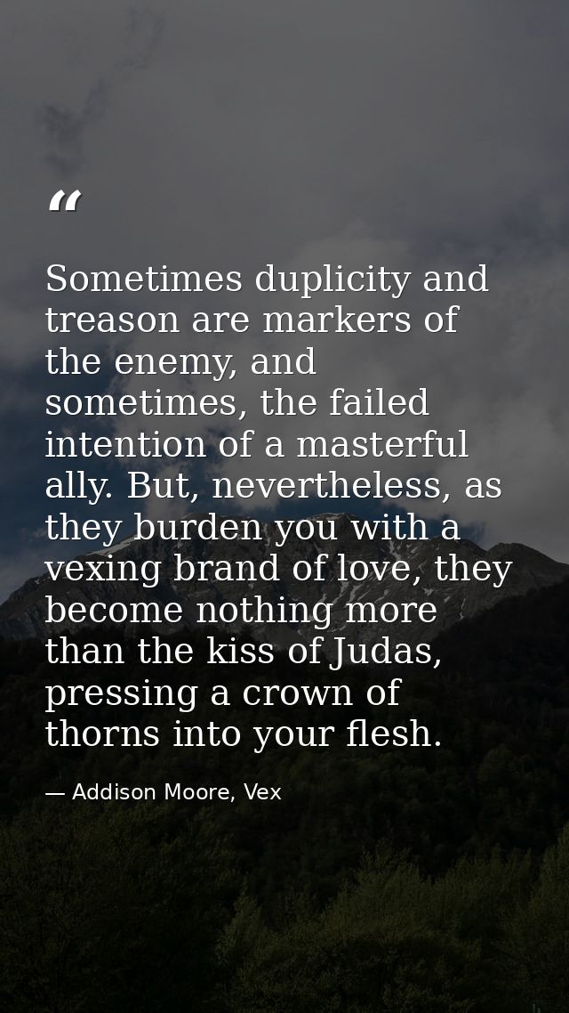 Sometimes duplicity and treason are markers of the enemy, and sometimes, the failed intention of a masterful ally. But,  — Addison Moore, Vex