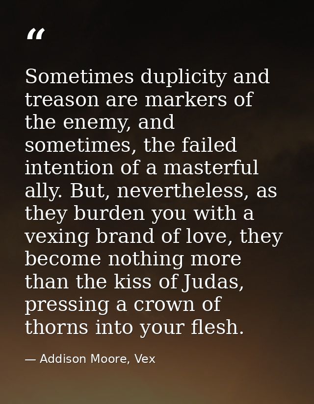 Sometimes duplicity and treason are markers of the enemy, and sometimes, the failed intention of a masterful ally. But,  — Addison Moore, Vex
