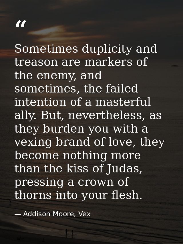 Sometimes duplicity and treason are markers of the enemy, and sometimes, the failed intention of a masterful ally. But,  — Addison Moore, Vex