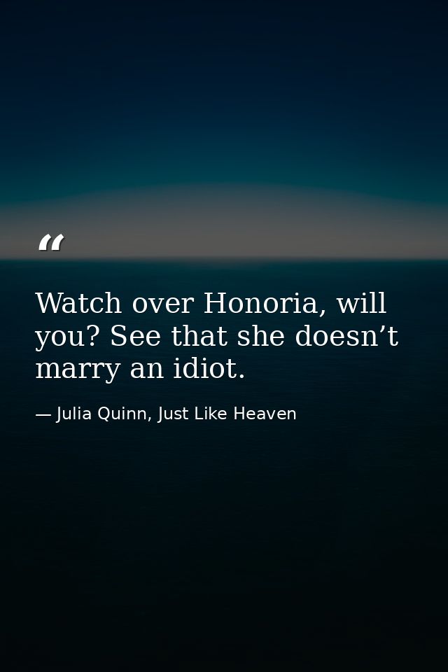 Watch over Honoria, will you? See that she doesn’t marry an idiot. — Julia Quinn, Just Like Heaven