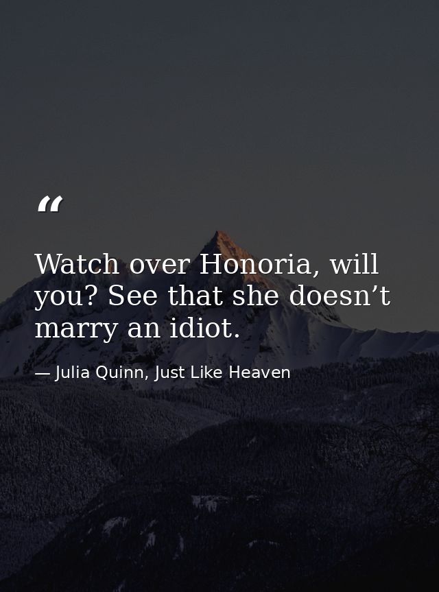 Watch over Honoria, will you? See that she doesn’t marry an idiot. — Julia Quinn, Just Like Heaven