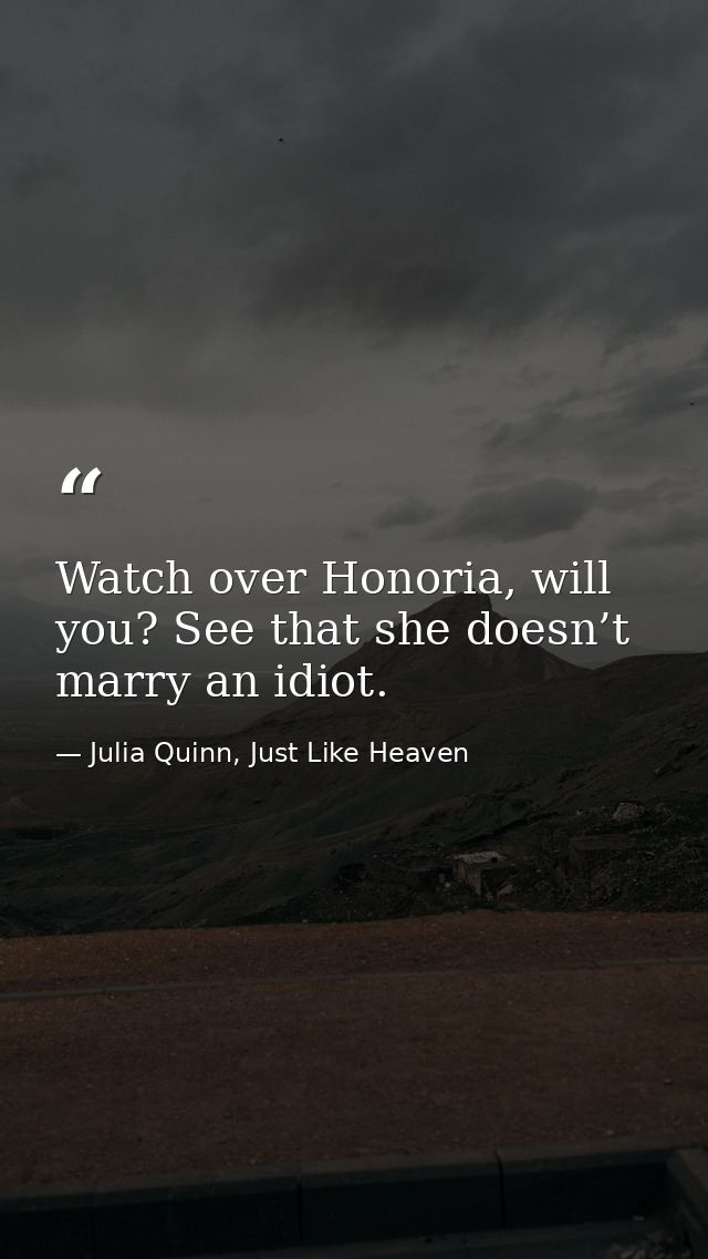 Watch over Honoria, will you? See that she doesn’t marry an idiot. — Julia Quinn, Just Like Heaven