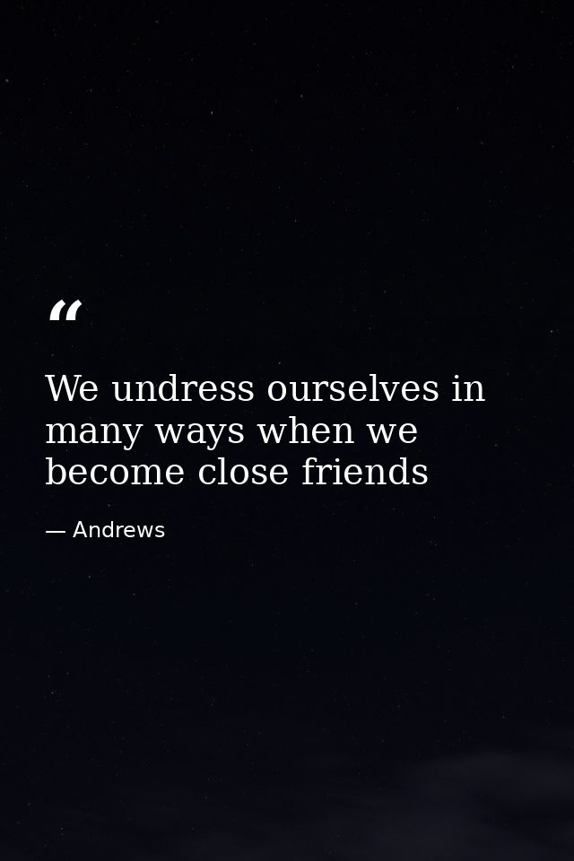 We undress ourselves in many ways when we become close friends — Andrews