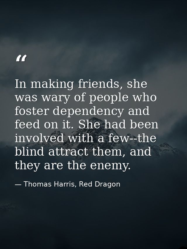In making friends, she was wary of people who foster dependency and feed on it. She had been involved with a few--the bl — Thomas Harris, Red Dragon