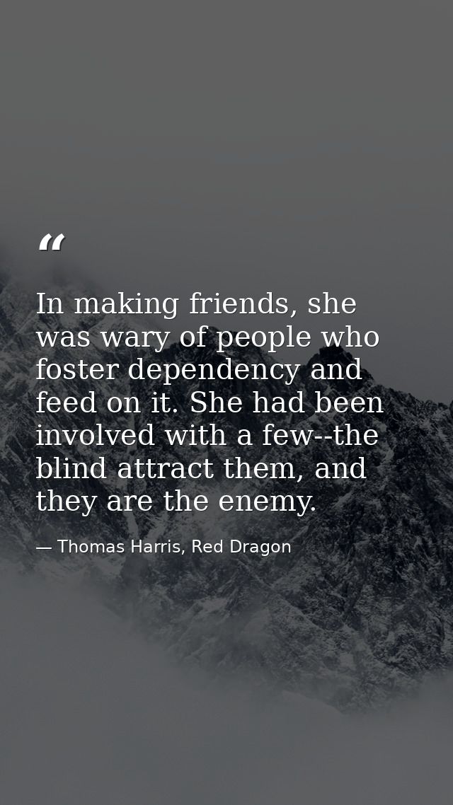 In making friends, she was wary of people who foster dependency and feed on it. She had been involved with a few--the bl — Thomas Harris, Red Dragon