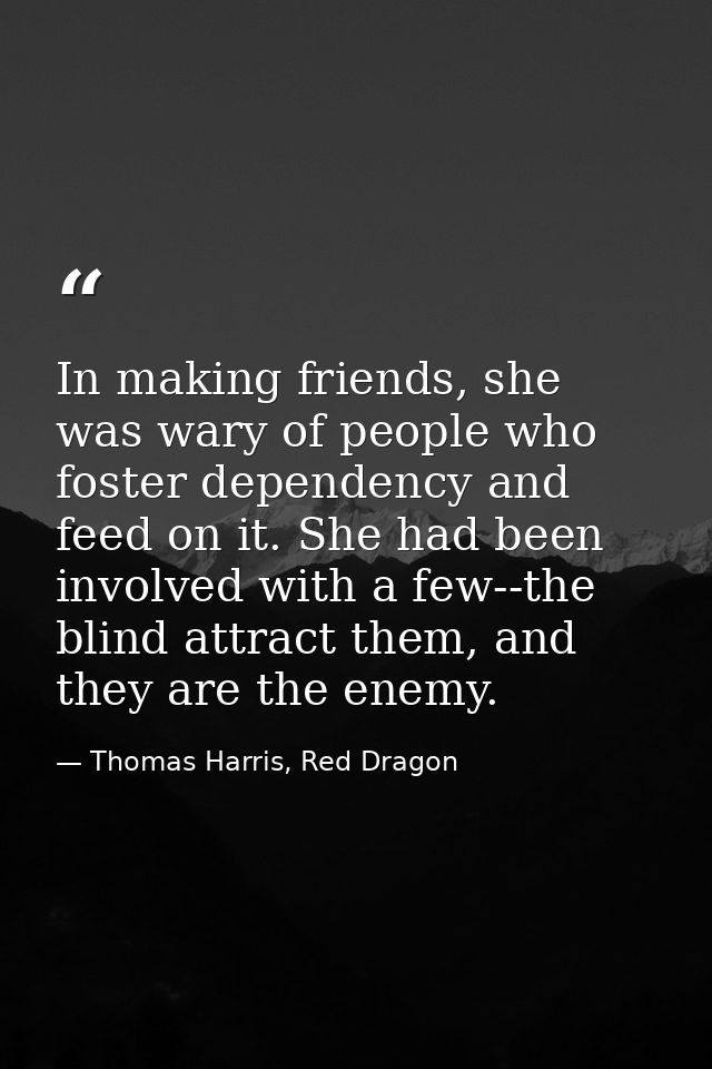 In making friends, she was wary of people who foster dependency and feed on it. She had been involved with a few--the bl — Thomas Harris, Red Dragon