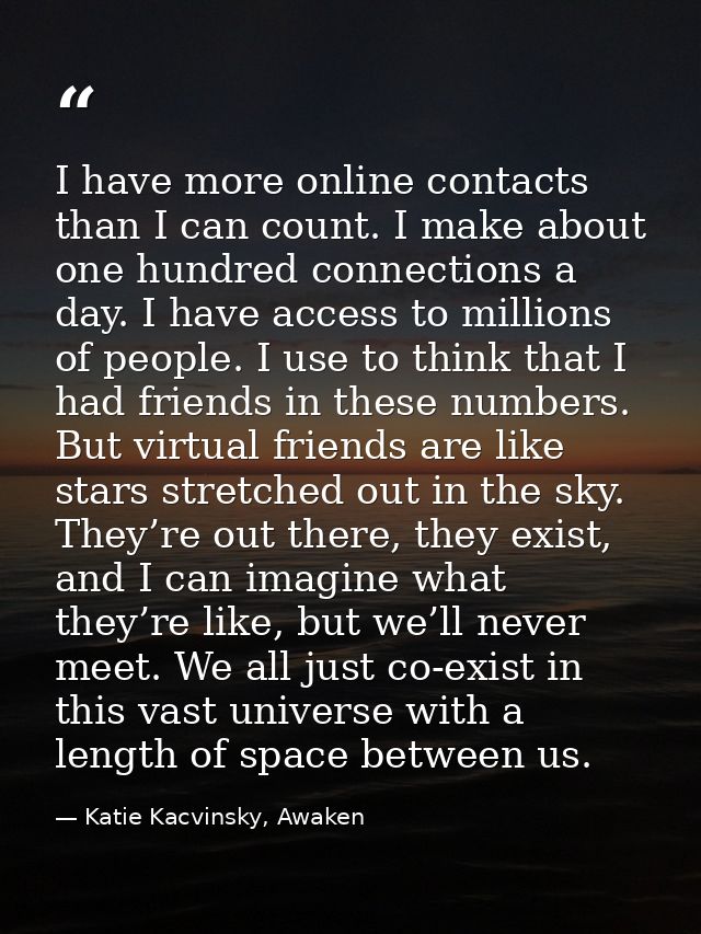 I have more online contacts than I can count. I make about one hundred connections a day. I have access to millions of p — Katie Kacvinsky, Awaken