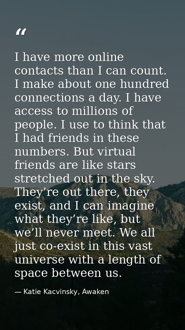 I have more online contacts than I can count. I make about one hundred connections a day. I have access to millions of p — Katie Kacvinsky, Awaken