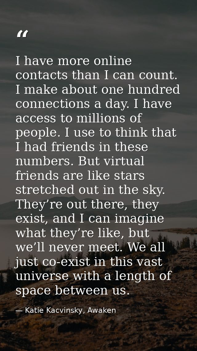I have more online contacts than I can count. I make about one hundred connections a day. I have access to millions of p — Katie Kacvinsky, Awaken