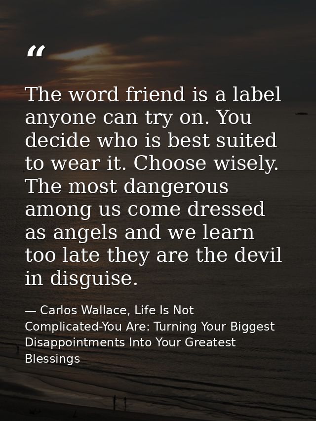 The word friend is a label anyone can try on. You decide who is best suited to wear it. Choose wisely. The most dangerou — Carlos Wallace, Life Is Not Complicated-You Are: Turning Your Biggest Disappointments Into Your Greatest Blessings