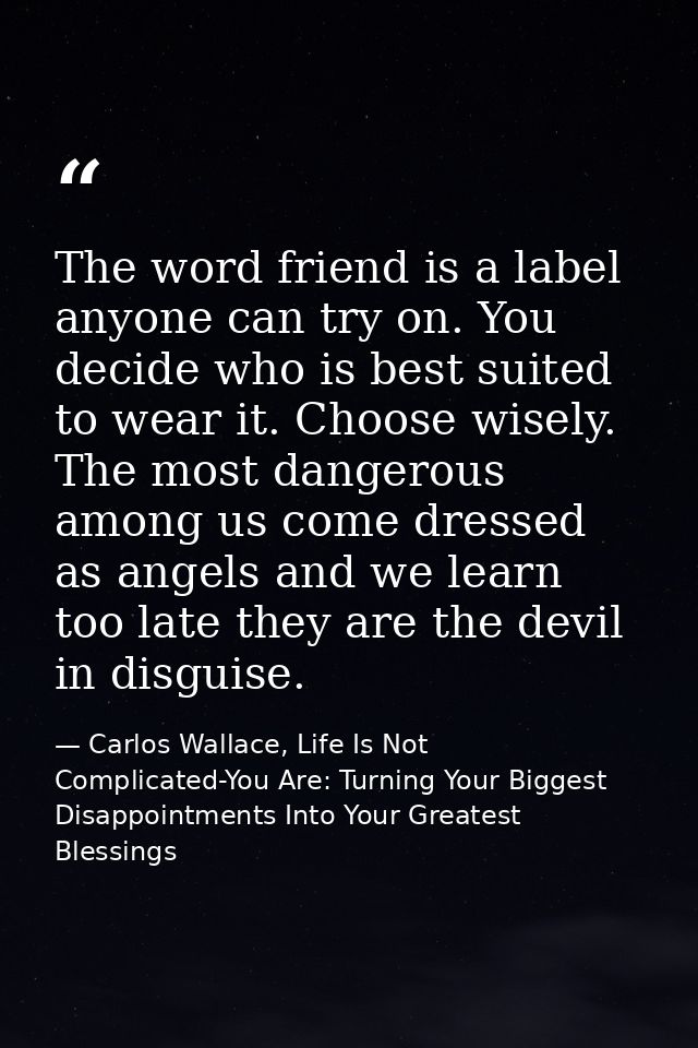 The word friend is a label anyone can try on. You decide who is best suited to wear it. Choose wisely. The most dangerou — Carlos Wallace, Life Is Not Complicated-You Are: Turning Your Biggest Disappointments Into Your Greatest Blessings