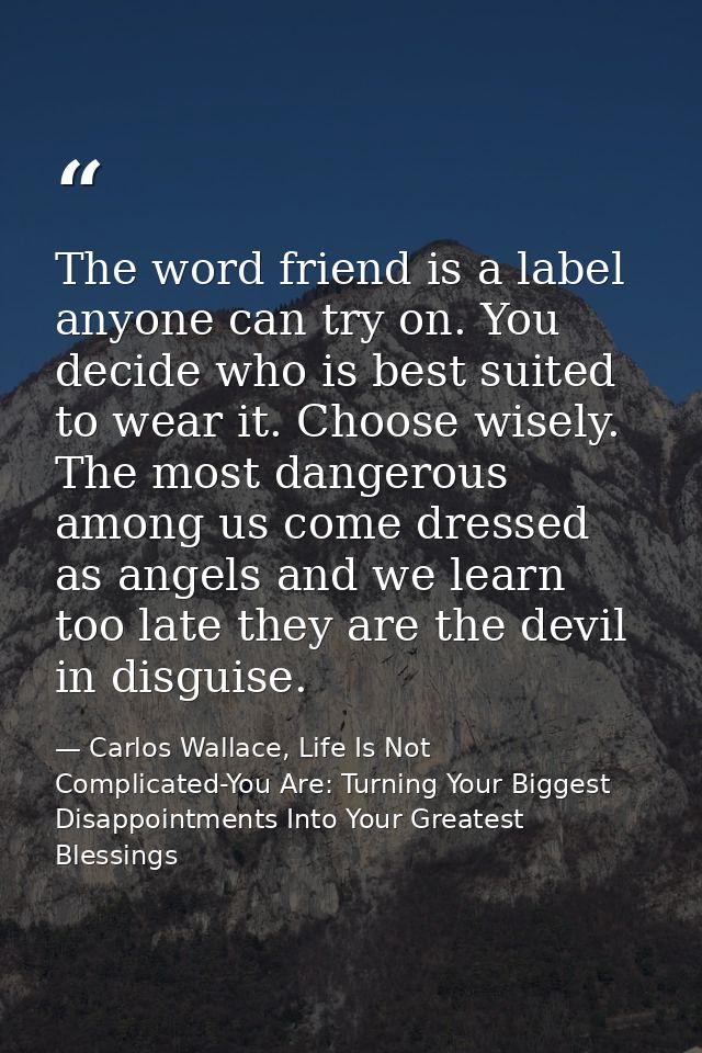 The word friend is a label anyone can try on. You decide who is best suited to wear it. Choose wisely. The most dangerou — Carlos Wallace, Life Is Not Complicated-You Are: Turning Your Biggest Disappointments Into Your Greatest Blessings