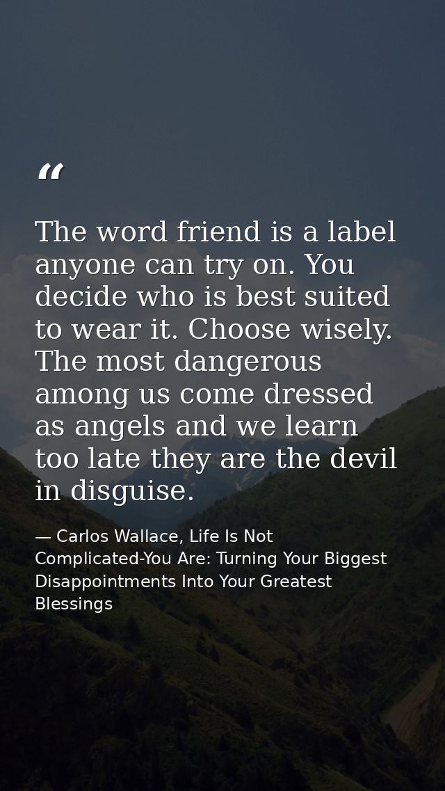 The word friend is a label anyone can try on. You decide who is best suited to wear it. Choose wisely. The most dangerou — Carlos Wallace, Life Is Not Complicated-You Are: Turning Your Biggest Disappointments Into Your Greatest Blessings