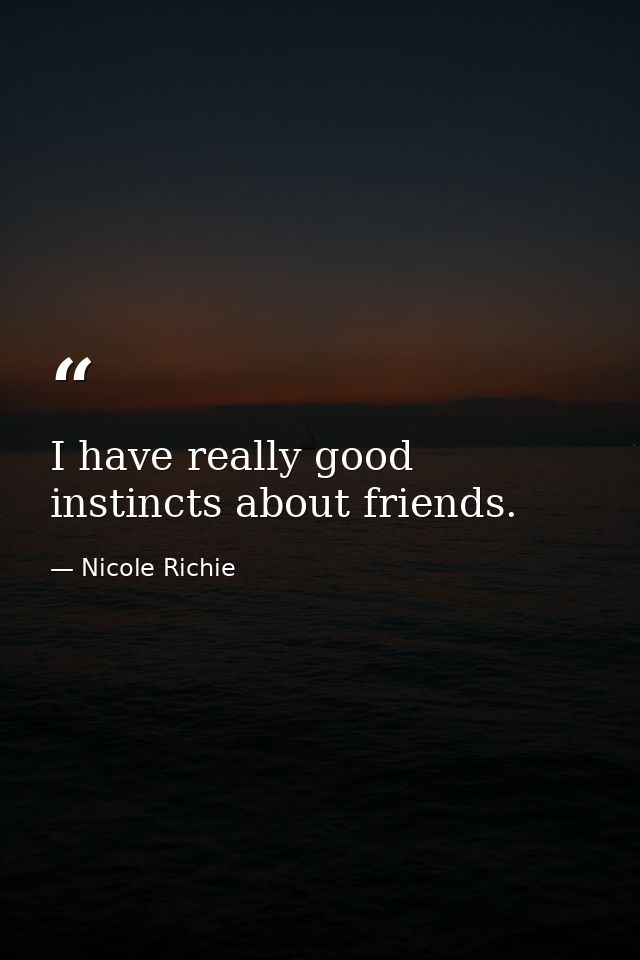 I have really good instincts about friends. — Nicole Richie