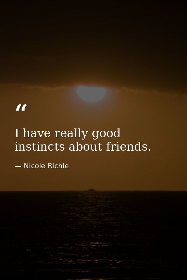 I have really good instincts about friends. — Nicole Richie