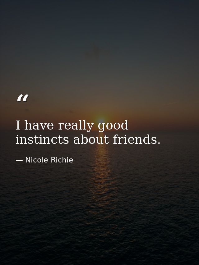 I have really good instincts about friends. — Nicole Richie
