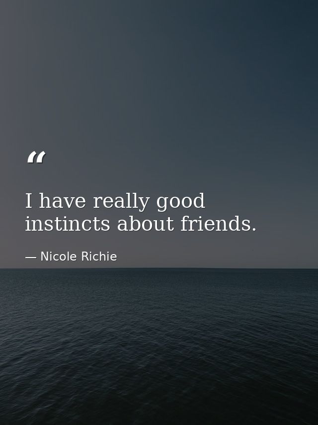 I have really good instincts about friends. — Nicole Richie