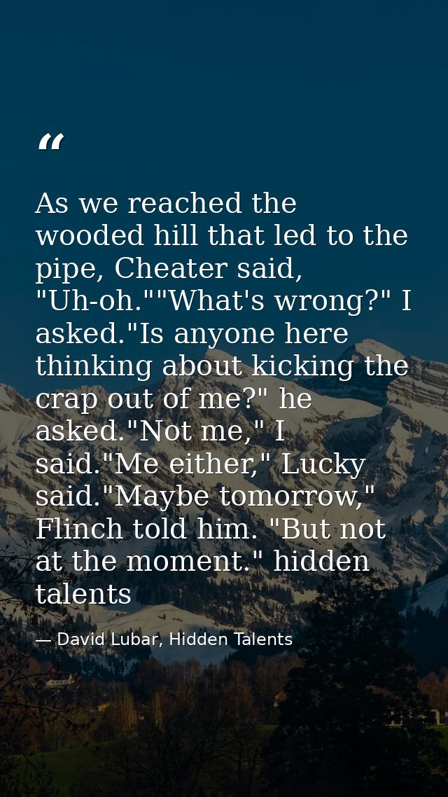 As we reached the wooded hill that led to the pipe, Cheater said, "Uh-oh.""What's wrong?" I asked."Is anyone here thinki — David Lubar, Hidden Talents
