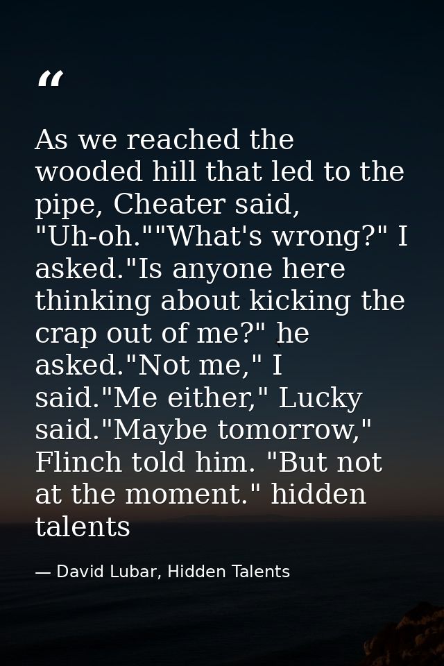 As we reached the wooded hill that led to the pipe, Cheater said, "Uh-oh.""What's wrong?" I asked."Is anyone here thinki — David Lubar, Hidden Talents