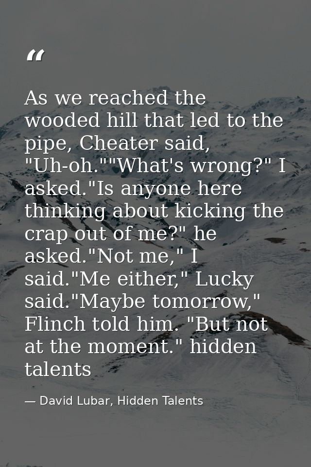 As we reached the wooded hill that led to the pipe, Cheater said, "Uh-oh.""What's wrong?" I asked."Is anyone here thinki — David Lubar, Hidden Talents