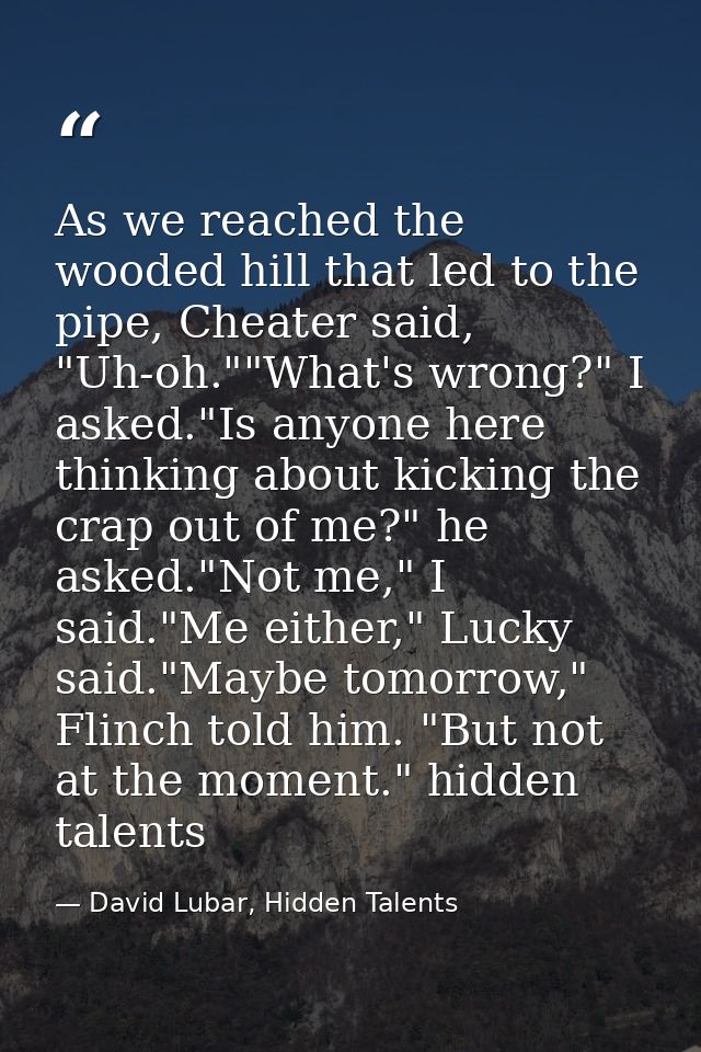 As we reached the wooded hill that led to the pipe, Cheater said, "Uh-oh.""What's wrong?" I asked."Is anyone here thinki — David Lubar, Hidden Talents
