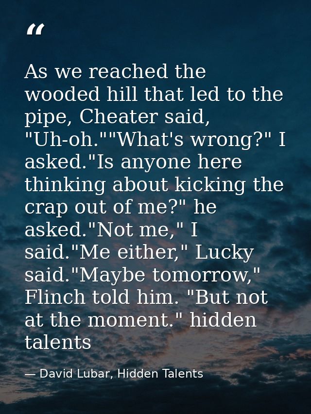 As we reached the wooded hill that led to the pipe, Cheater said, "Uh-oh.""What's wrong?" I asked."Is anyone here thinki — David Lubar, Hidden Talents