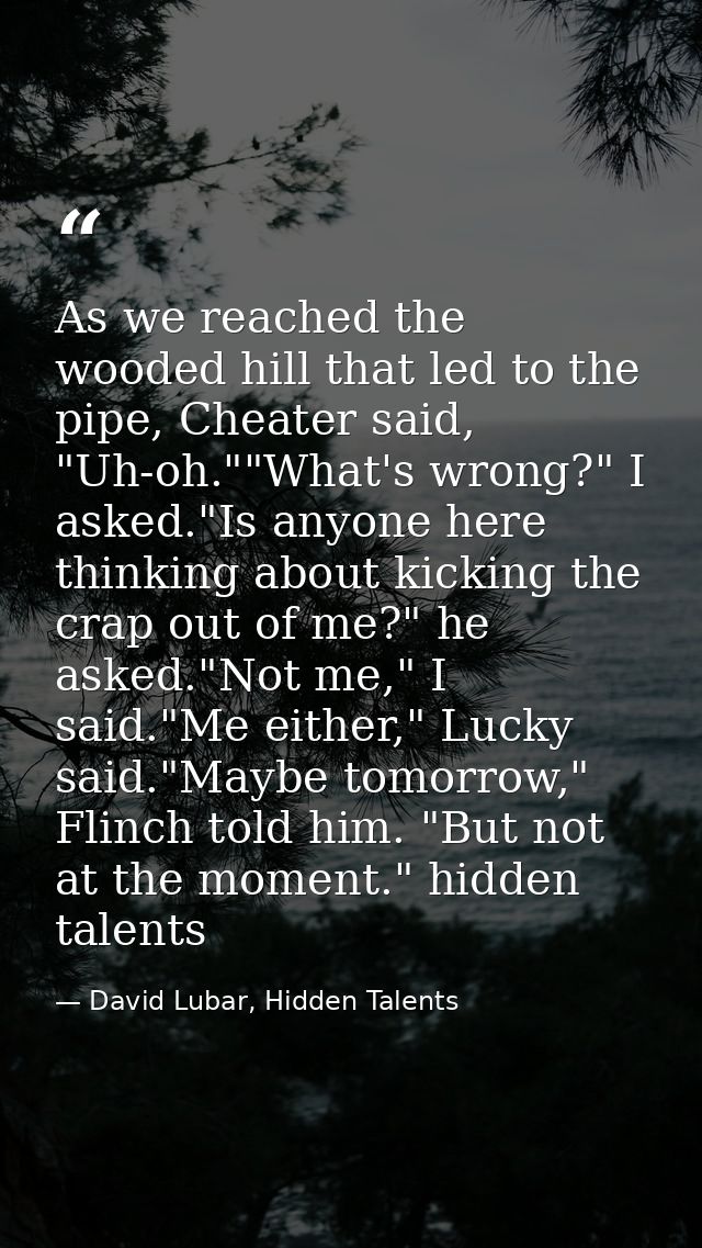 As we reached the wooded hill that led to the pipe, Cheater said, "Uh-oh.""What's wrong?" I asked."Is anyone here thinki — David Lubar, Hidden Talents