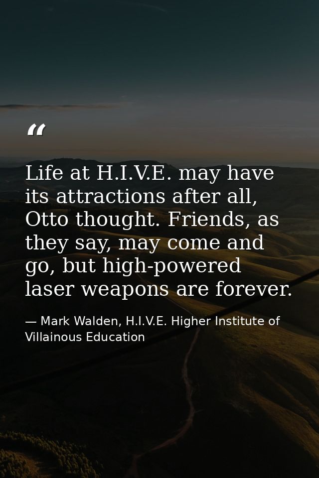 Life at H.I.V.E. may have its attractions after all, Otto thought. Friends, as they say, may come and go, but high-power — Mark Walden, H.I.V.E. Higher Institute of Villainous Education