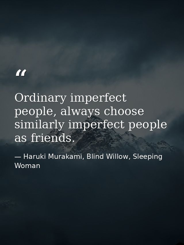 Ordinary imperfect people, always choose similarly imperfect people as friends. — Haruki Murakami, Blind Willow, Sleeping Woman